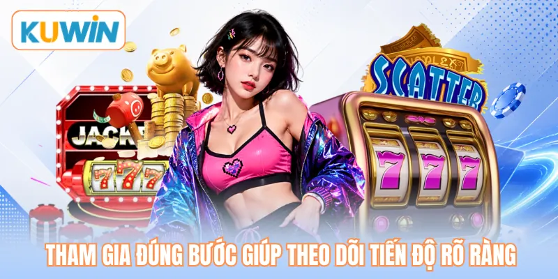 Tham gia đúng bước giúp theo dõi tiến độ rõ ràng Tham gia đúng bước giúp theo dõi tiến độ rõ ràng